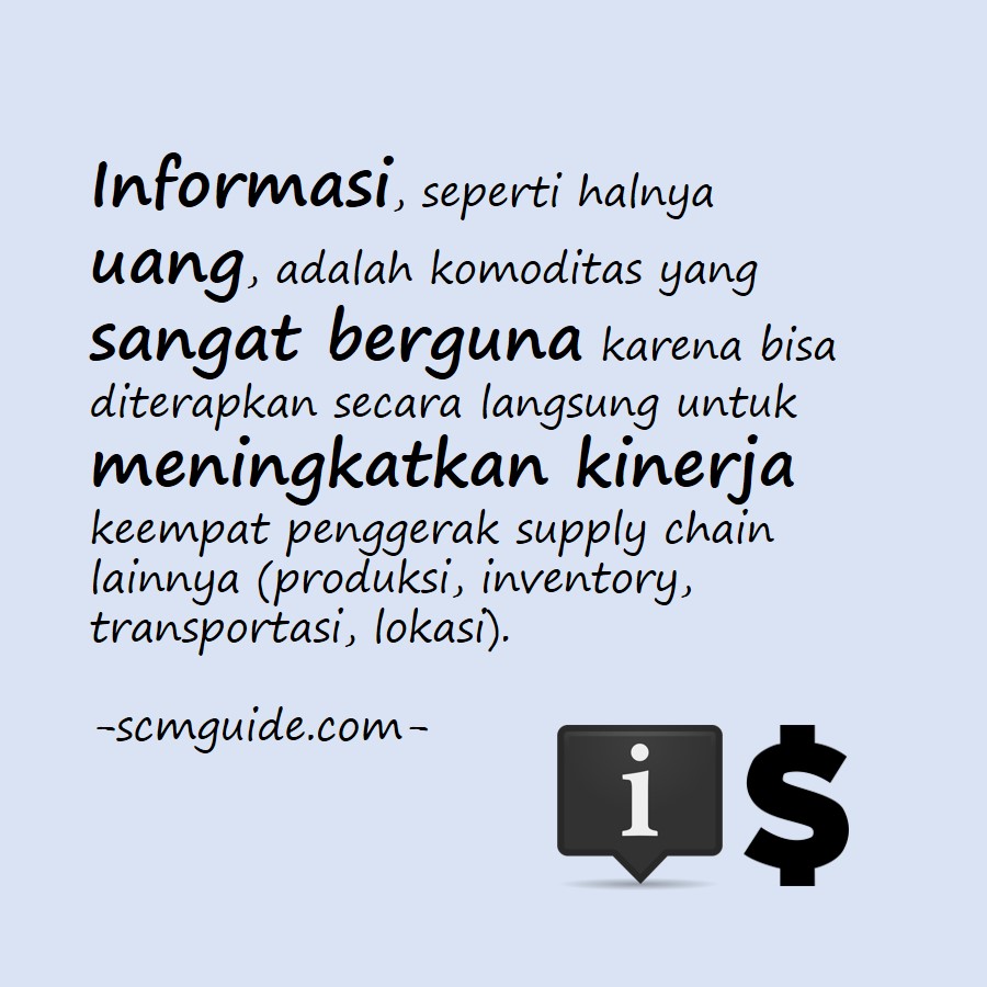 Informasi, seperti halnya uang, adalah komoditas yang sangat berguna karena bisa diterapkan secara langsung untuk meningkatkan kinerja keempat penggerak supply chain lainnya (produksi, inventory, transportasi, lokasi).